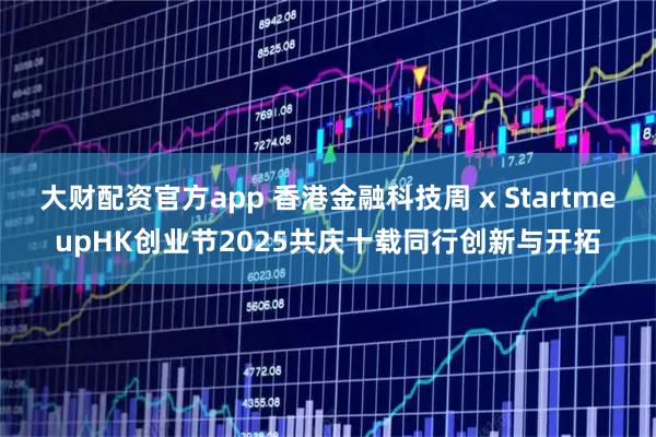 大财配资官方app 香港金融科技周 x StartmeupHK创业节2025　共庆十载同行创新与开拓