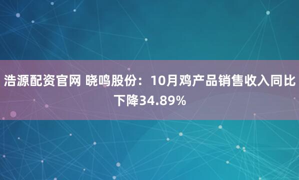 浩源配资官网 晓鸣股份:10月鸡产品销售收入同比下降34.89%