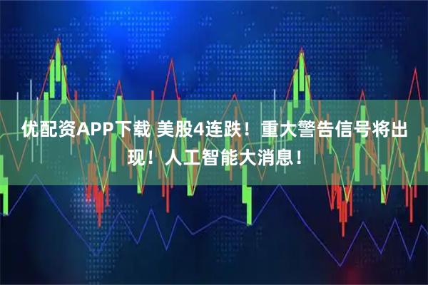 优配资APP下载 美股4连跌！重大警告信号将出现！人工智能大消息！