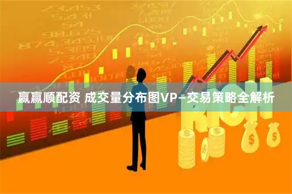 赢赢顺配资 成交量分布图VP—交易策略全解析