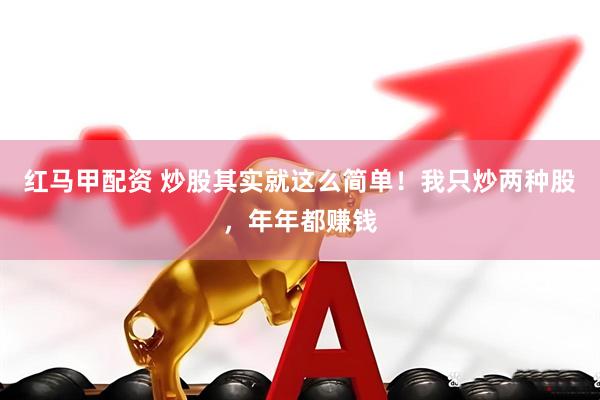 红马甲配资 炒股其实就这么简单！我只炒两种股，年年都赚钱