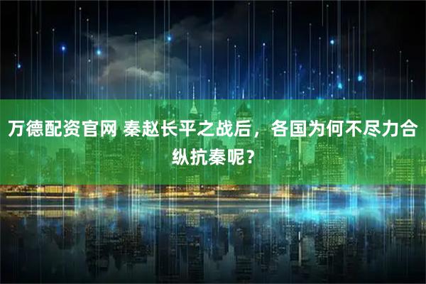 万德配资官网 秦赵长平之战后，各国为何不尽力合纵抗秦呢？