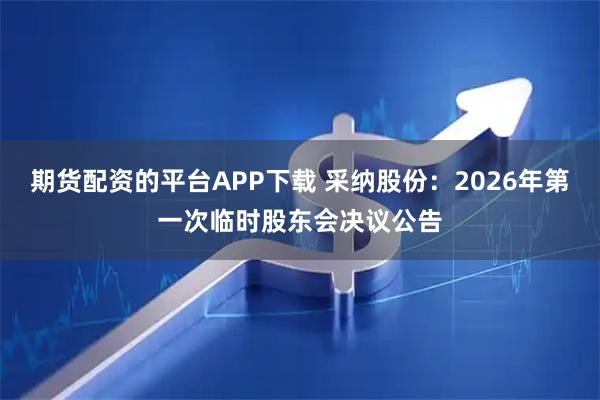 期货配资的平台APP下载 采纳股份：2026年第一次临时股东会决议公告