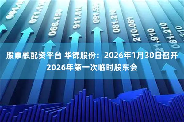 股票融配资平台 华锦股份：2026年1月30日召开2026年第一次临时股东会