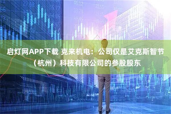启灯网APP下载 克来机电：公司仅是艾克斯智节（杭州）科技有限公司的参股股东