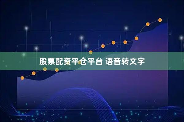 股票配资平仓平台 语音转文字