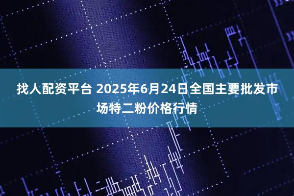 找人配资平台 2025年6月24日全国主要批发市场特二粉价格行情