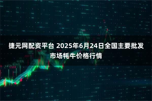捷元网配资平台 2025年6月24日全国主要批发市场牦牛价格行情