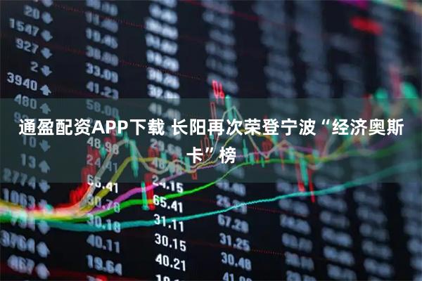 通盈配资APP下载 长阳再次荣登宁波“经济奥斯卡”榜