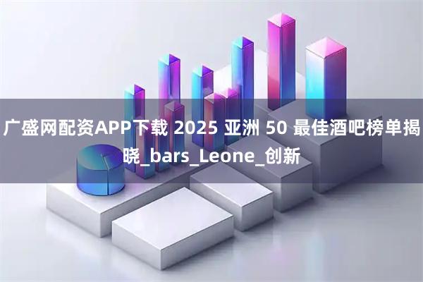广盛网配资APP下载 2025 亚洲 50 最佳酒吧榜单揭晓_bars_Leone_创新