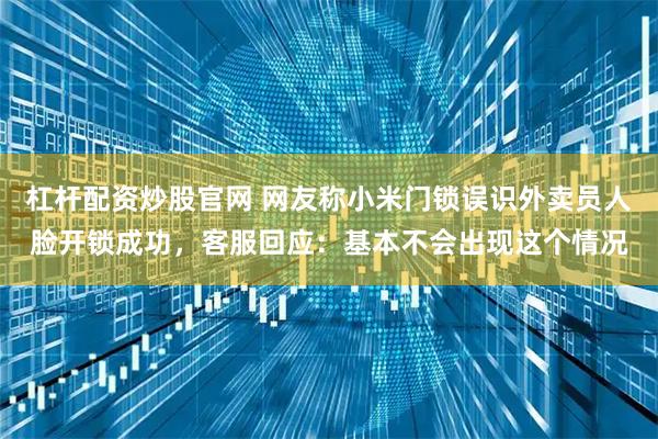 杠杆配资炒股官网 网友称小米门锁误识外卖员人脸开锁成功，客服回应：基本不会出现这个情况